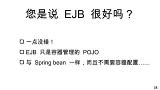 您是说 EJB 很好吗？
一点没错！
EJB 只是容器管理的 POJO
与 Spring bean 一样，而且不需要容器配置……
38
 