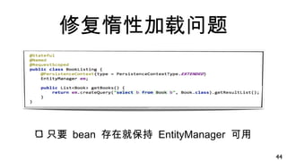 修复惰性加载问题
只要 bean 存在就保持 EntityManager 可用
44
 
