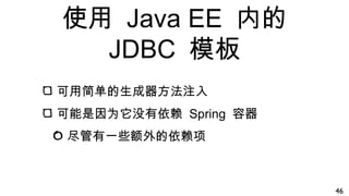 使用 Java EE 内的
JDBC 模板
可用简单的生成器方法注入
可能是因为它没有依赖 Spring 容器
尽管有一些额外的依赖项
46
 
