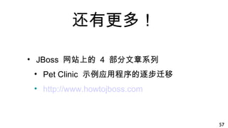 还有更多！
• JBoss 网站上的 4 部分文章系列
• Pet Clinic 示例应用程序的逐步迁移
• http://www.howtojboss.com
57
 