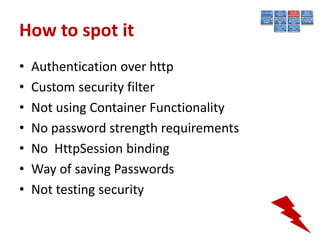 How to spot it
•   Authentication over http
•   Custom security filter
•   Not using Container Functionality
•   No password strength requirements
•   No HttpSession binding
•   Way of saving Passwords
•   Not testing security
 