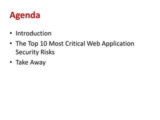 Agenda
• Introduction
• The Top 10 Most Critical Web Application
  Security Risks
• Take Away
 