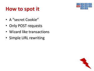 How to spot it
•   A “secret Cookie”
•   Only POST requests
•   Wizard like transactions
•   Simple URL rewriting
 