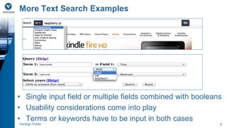 More Text Search Examples 
• Single input field or multiple fields combined with booleans 
• Usability considerations come into play 
• Terms or keywords have to be input in both cases 
Verisign Public 9 
 