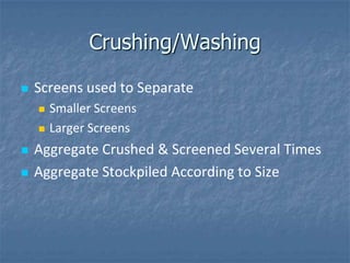 Crushing/Washing

   Screens used to Separate
       Smaller Screens
       Larger Screens
   Aggregate Crushed & Screened Several Times
   Aggregate Stockpiled According to Size
 