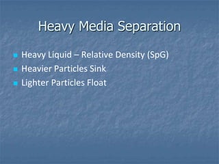 Heavy Media Separation

   Heavy Liquid – Relative Density (SpG)
   Heavier Particles Sink
   Lighter Particles Float
 