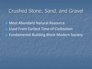 Crushed Stone, Sand, and Gravel

   Most Abundant Natural Resource
   Used From Earliest Time of Civilization
   Fundamental Building Block-Modern Society
 