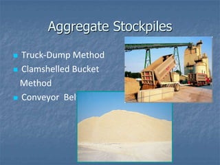 Aggregate Stockpiles

 Truck-Dump Method
 Clamshelled Bucket

  Method
 Conveyor Belt
 