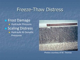 Freeze-Thaw Distress

   Frost Damage
       Hydraulic Pressure
   Scaling Distress
       Hydraulic & Osmotic
        Pressures




                              Photos courtesy of M. Thomas
 