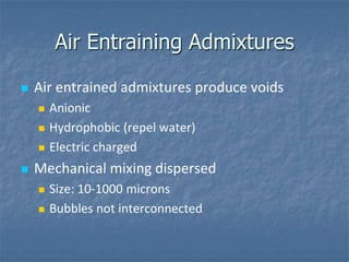 Air Entraining Admixtures

   Air entrained admixtures produce voids
       Anionic
       Hydrophobic (repel water)
  ...