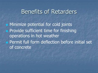 Benefits of Retarders

   Minimize potential for cold joints
   Provide sufficient time for finishing
    operations in ...