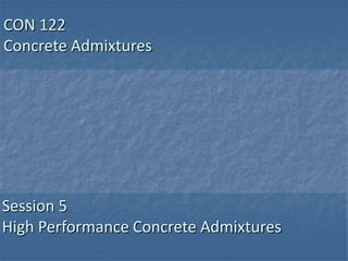 CON 122
Concrete Admixtures




Session 5
High Performance Concrete Admixtures
 