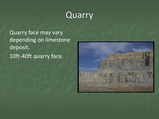 Quarry
Quarry face may vary
depending on limestone
deposit.
10ft-40ft quarry face.
 