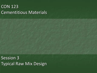 CON 123
Cementitious Materials




Session 3
Typical Raw Mix Design
 