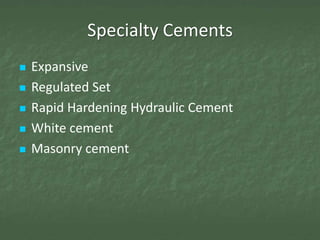 Specialty Cements
   Expansive
   Regulated Set
   Rapid Hardening Hydraulic Cement
   White cement
   Masonry cement
 