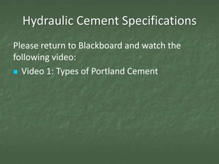 Hydraulic Cement Specifications
Please return to Blackboard and watch the
following video:
 Video 1: Types of Portland Cement
 