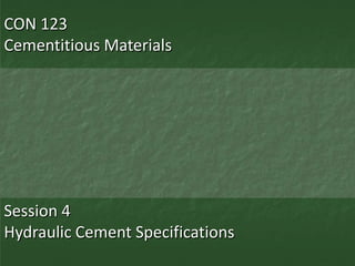 CON 123
Cementitious Materials




Session 4
Hydraulic Cement Specifications
 