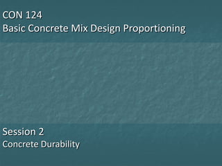 CON 124
Basic Concrete Mix Design Proportioning

Session 2
Concrete Durability

 