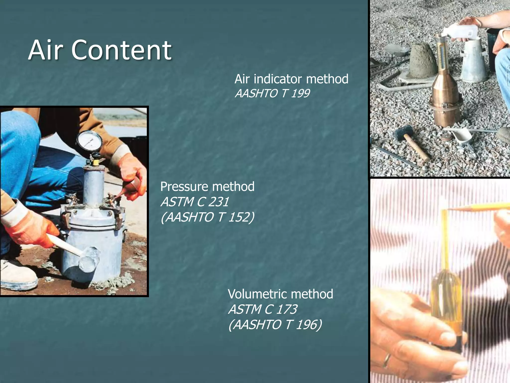 Air Content
Pressure method
ASTM C 231
(AASHTO T 152)
Volumetric method
ASTM C 173
(AASHTO T 196)
Air indicator method
AASHTO T 199
 