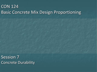 CON 124
Basic Concrete Mix Design Proportioning

Session 7
Concrete Durability

 