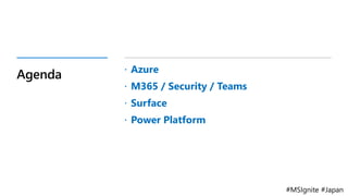 #MSIgnite #Japan
Agenda  Azure
 M365 / Security / Teams
 Surface
 Power Platform
 