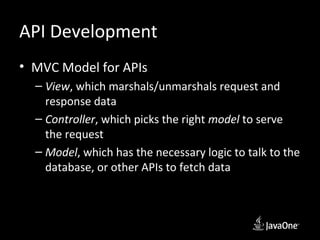 API Development
• MVC Model for APIs
  – View, which marshals/unmarshals request and
    response data
  – Controller, which picks the right model to serve
    the request
  – Model, which has the necessary logic to talk to the
    database, or other APIs to fetch data
 
