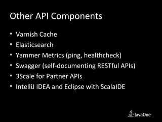 Other API Components
•   Varnish Cache
•   Elasticsearch
•   Yammer Metrics (ping, healthcheck)
•   Swagger (self-documenting RESTful APIs)
•   3Scale for Partner APIs
•   IntelliJ IDEA and Eclipse with ScalaIDE
 