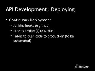 API Development : Deploying
• Continuous Deployment
  • Jenkins hooks to github
  • Pushes artifact(s) to Nexus
  • Fabric to push code to production (to be
    automated)
 