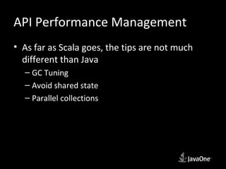 API Performance Management
• As far as Scala goes, the tips are not much
  different than Java
  – GC Tuning
  – Avoid shared state
  – Parallel collections
 