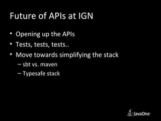 Future of APIs at IGN
• Opening up the APIs
• Tests, tests, tests..
• Move towards simplifying the stack
  – sbt vs. maven
  – Typesafe stack
 