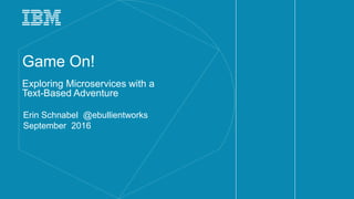 Game On!
Exploring Microservices with a
Text-Based Adventure
Erin Schnabel @ebullientworks
September 2016
 