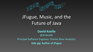 JFugue, Music, and the
Future of Java
David Koelle
@dmkoelle
Principal Software Engineer, Charles River Analytics
Side gig: Author of JFugue
 