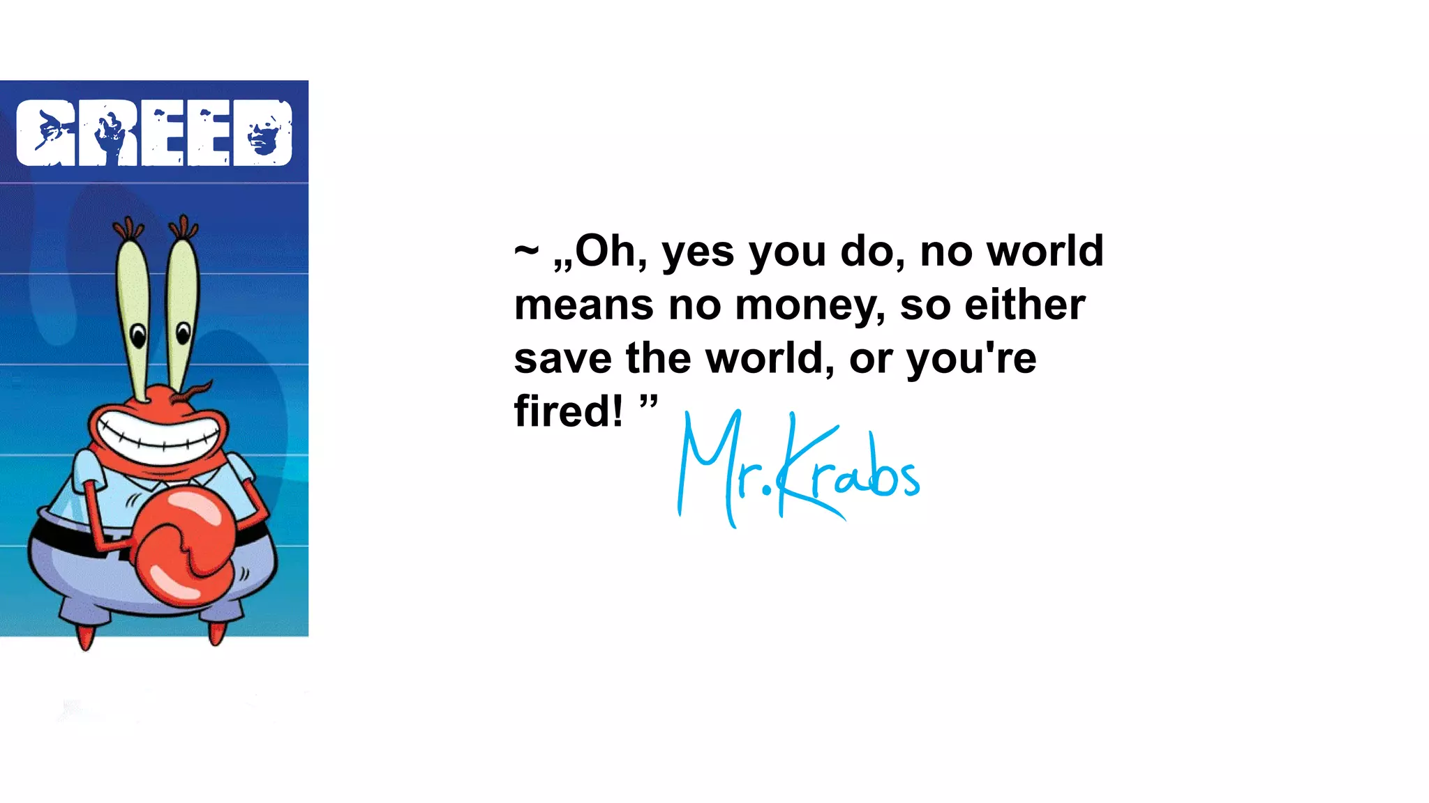 GREED
Mr.Krabs
~ „Oh, yes you do, no world
means no money, so either
save the world, or you're
fired! ”
 