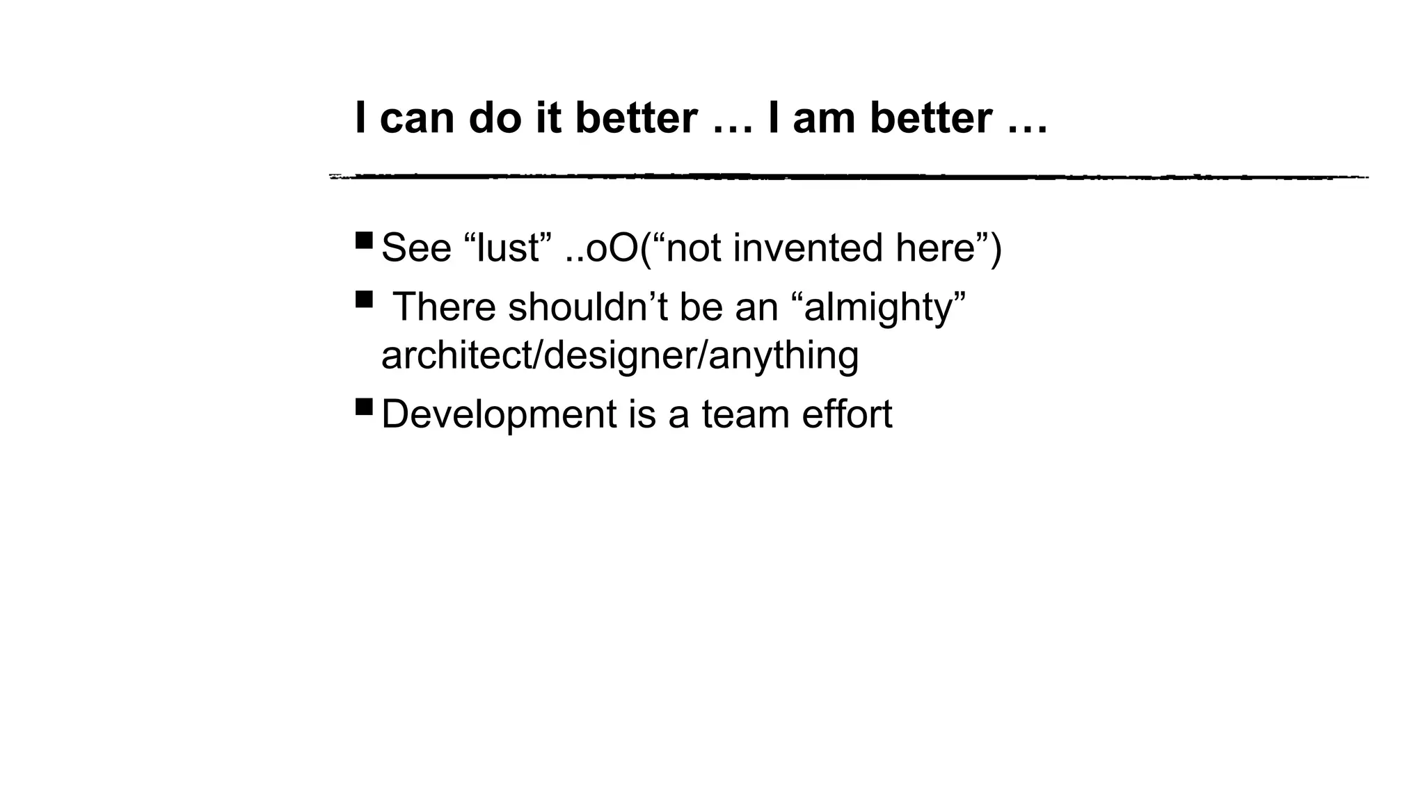 I can do it better … I am better …
See “lust” ..oO(“not invented here”)
 There shouldn’t be an “almighty”
architect/designer/anything
Development is a team effort
 