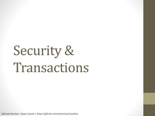 Security & 
Transactions 
Michael Remijan | Ryan Cuprak | https://github.com/mjremijan/JavaOne 
 