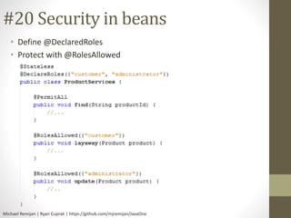 #20 Security in beans 
• Define @DeclaredRoles 
• Protect with @RolesAllowed 
Michael Remijan | Ryan Cuprak | https://github.com/mjremijan/JavaOne 
 