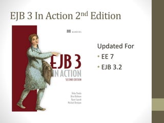 EJB 3 In Action 2nd Edition 
Updated For 
• EE 7 
• EJB 3.2 
 