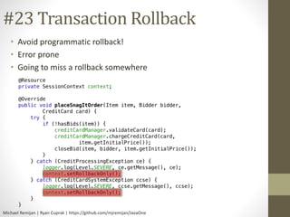 #23 Transaction Rollback 
• Avoid programmatic rollback! 
• Error prone 
• Going to miss a rollback somewhere 
Michael Remijan | Ryan Cuprak | https://github.com/mjremijan/JavaOne 
 