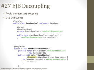 #27 EJB Decoupling 
• Avoid unnecessary coupling 
• Use CDI Events 
Michael Remijan | Ryan Cuprak | https://github.com/mjremijan/JavaOne 
 