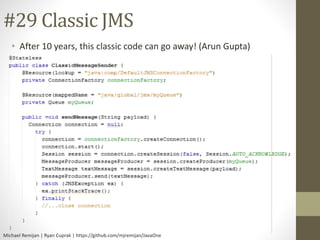 #29 Classic JMS 
• After 10 years, this classic code can go away! (Arun Gupta) 
Michael Remijan | Ryan Cuprak | https://github.com/mjremijan/JavaOne 
 