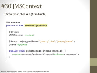#30 JMSContext 
• Greatly simplied API (Arun Gupta) 
Michael Remijan | Ryan Cuprak | https://github.com/mjremijan/JavaOne 
 