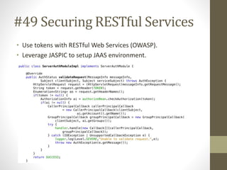 #49 Securing RESTful Services 
• Use tokens with RESTful Web Services (OWASP). 
• Leverage JASPIC to setup JAAS environment. 
 