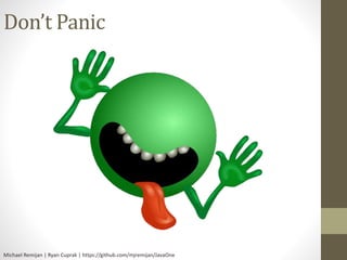 Don’t Panic 
Michael Remijan | Ryan Cuprak | https://github.com/mjremijan/JavaOne 
 