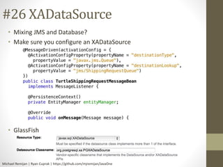 #26 XADataSource 
• Mixing JMS and Database? 
• Make sure you configure an XADataSource 
• GlassFish 
Michael Remijan | Ry...