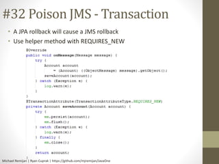 #32 Poison JMS - Transaction 
• A JPA rollback will cause a JMS rollback 
• Use helper method with REQUIRES_NEW 
Michael R...