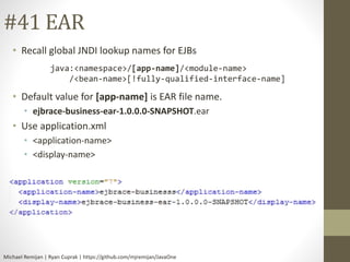 #41 EAR 
• Recall global JNDI lookup names for EJBs 
java:<namespace>/[app-name]/<module-name> 
/<bean-name>[!fully-qualif...