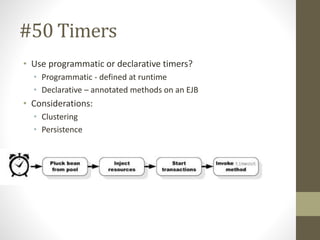 #50 Timers 
• Use programmatic or declarative timers? 
• Programmatic - defined at runtime 
• Declarative – annotated meth...