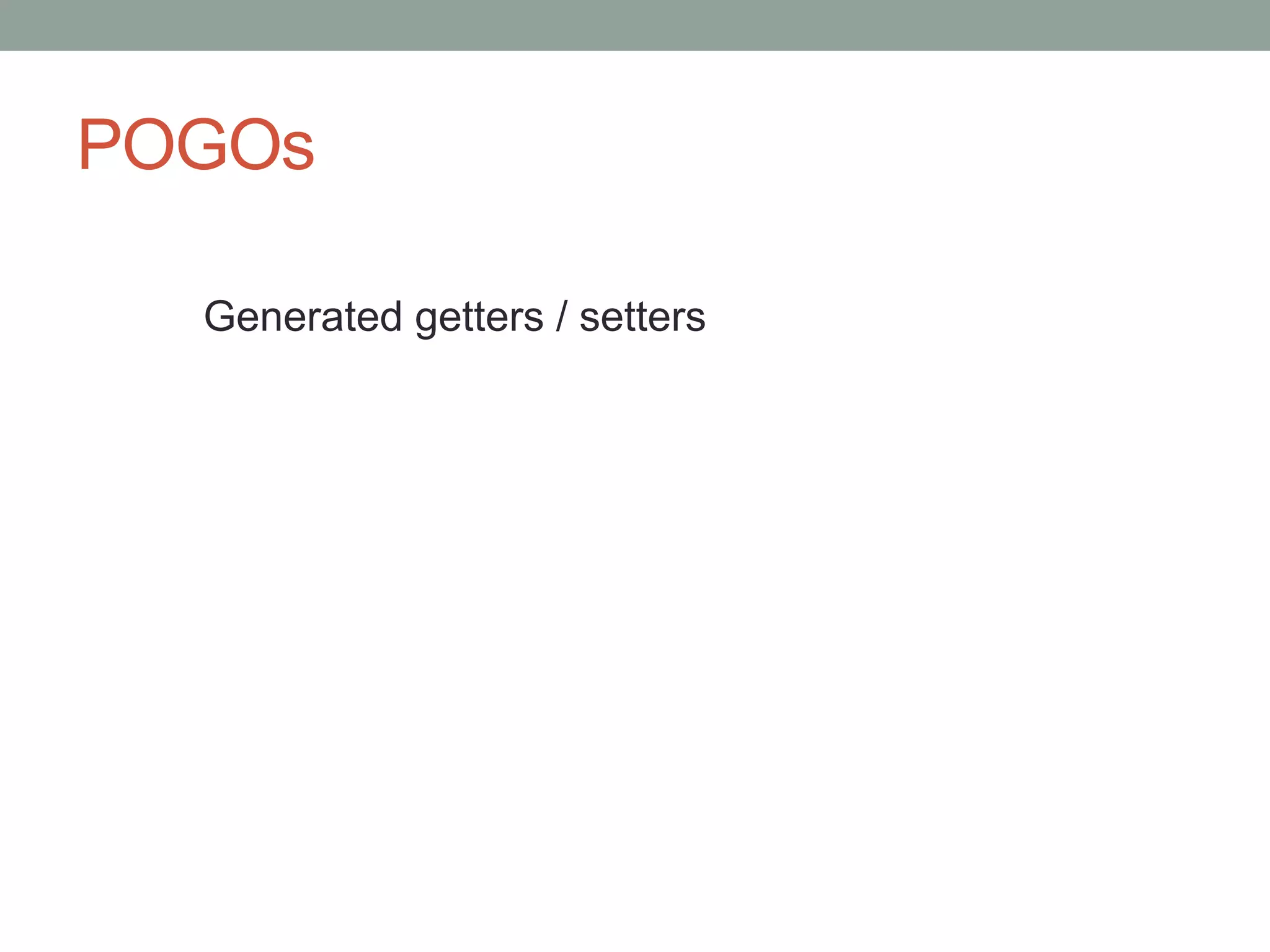 POGOs
Generated getters / setters
 
