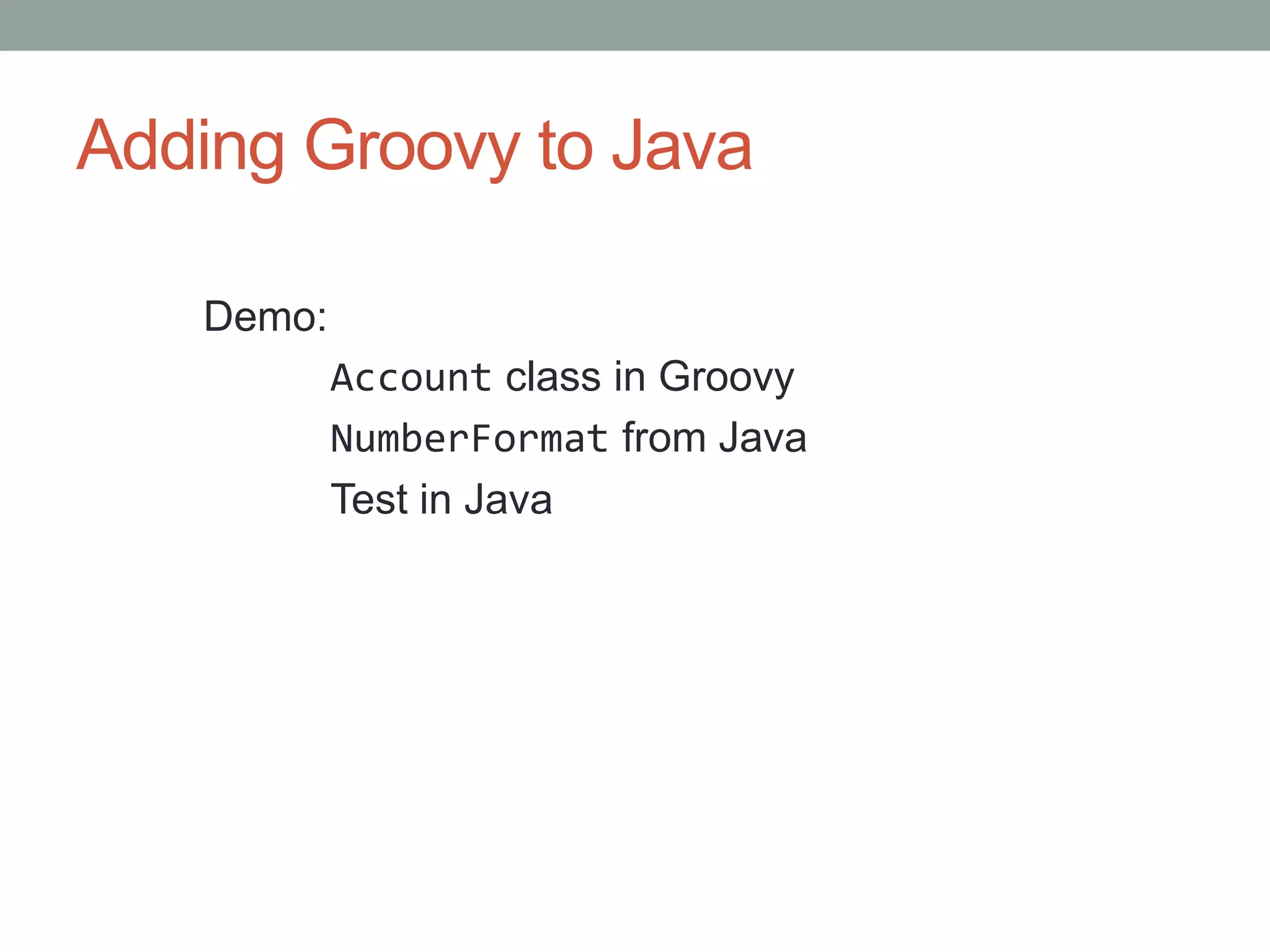 Adding Groovy to Java
Demo:
Account class in Groovy
NumberFormat from Java
Test in Java
 