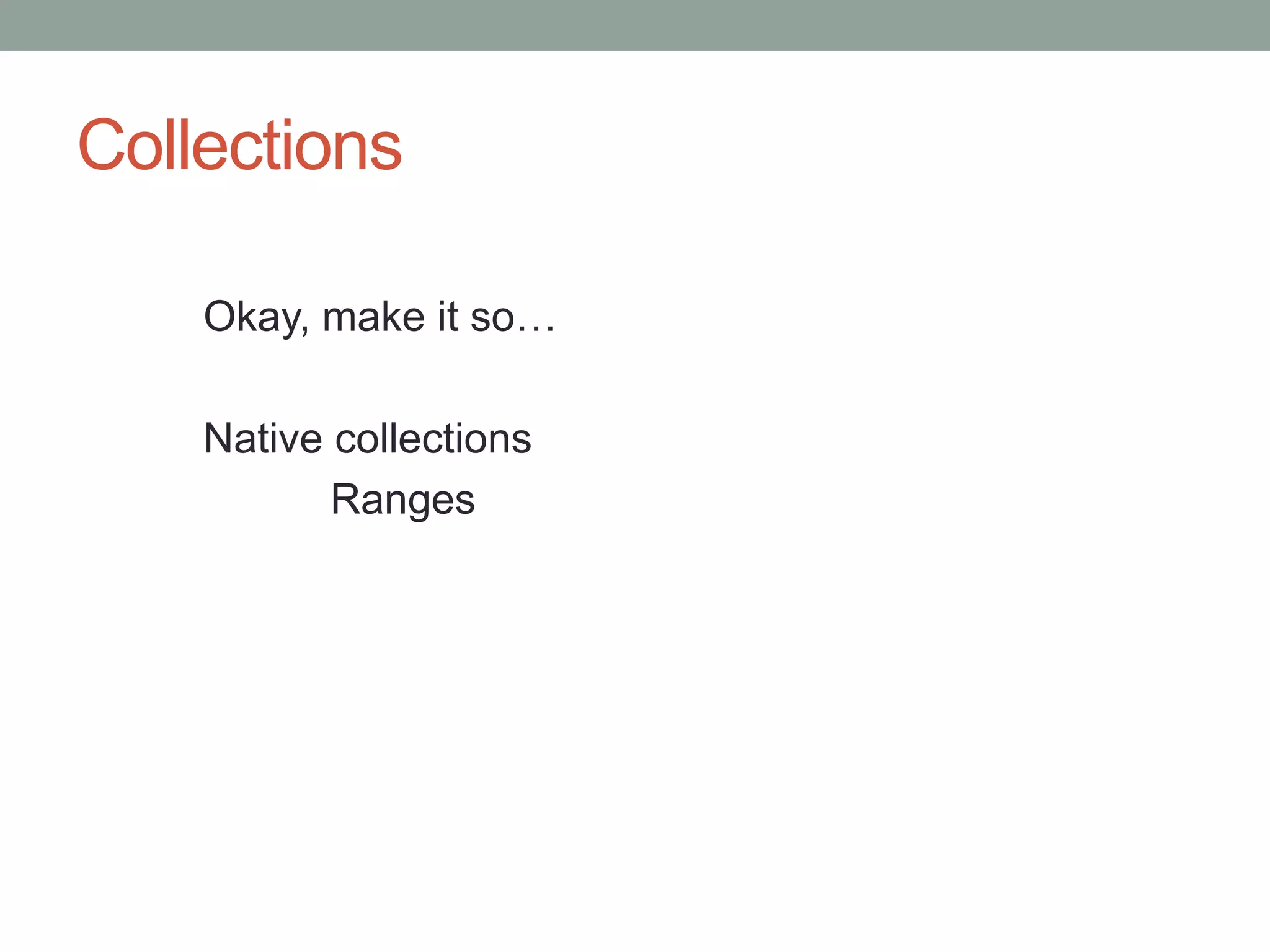 Collections
Okay, make it so…
Native collections
Ranges
 
